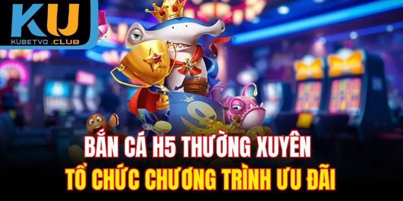 Bắn cá H5 thường xuyên tổ chức chương trình ưu đãi