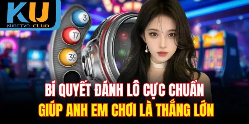 Bí quyết đánh lô cực chuẩn giúp anh em chơi là thắng lớn