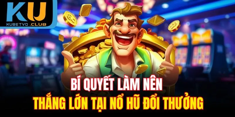 Bí quyết làm nên thắng lớn tại nổ hũ đổi thưởng