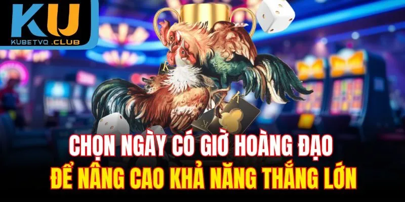 Chọn ngày có giờ hoàng đạo để nâng cao khả năng thắng lớn