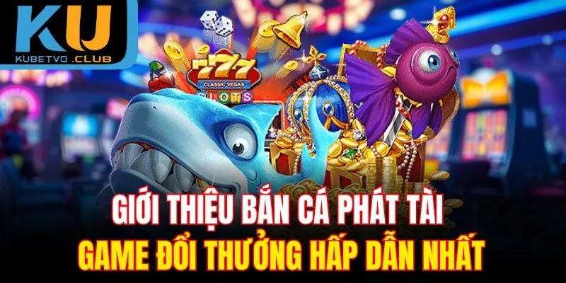 Giới thiệu bắn cá Phát Tài game đổi thưởng hấp dẫn nhất