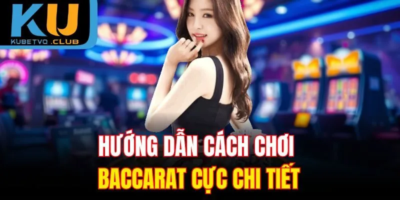 Hướng dẫn cách chơi Baccarat cực chi tiết