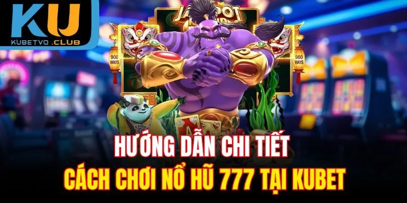 Hướng dẫn chi tiết cách chơi nổ hũ 777 tại Kubet