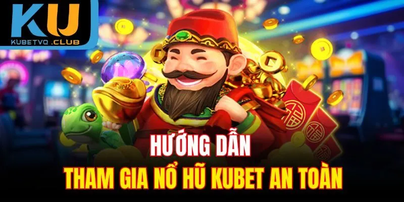 Hướng dẫn tham gia nổ hũ Kubet an toàn