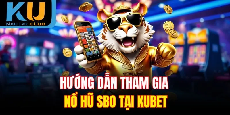 Hướng dẫn tham gia nổ hũ SBO tại Kubet