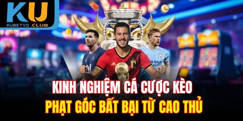 Kinh nghiệm cá cược kèo phạt góc bất bại từ cao thủ