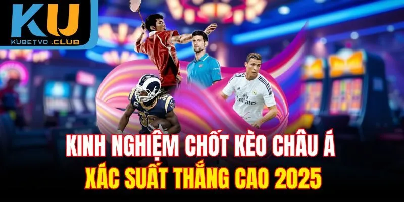 Kinh nghiệm chốt kèo châu Á xác suất thắng cao 2025
