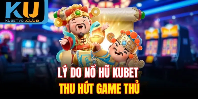 Lý do nổ hũ Kubet thu hút game thủ
