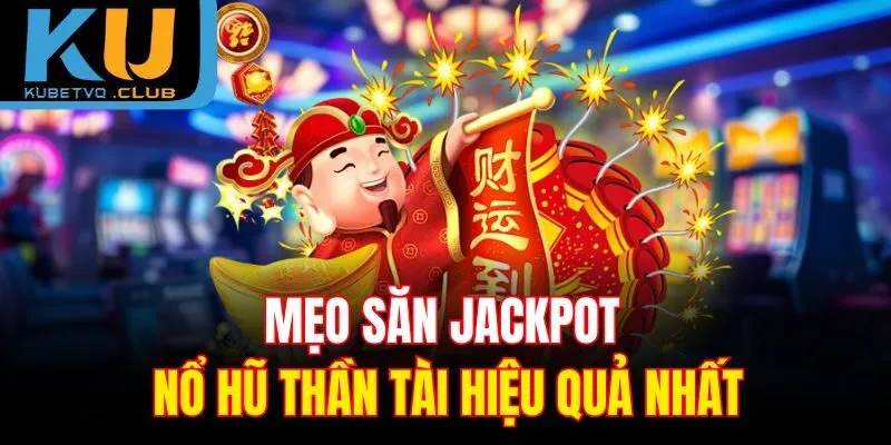 Mẹo săn jackpot nổ hũ thần tài hiệu quả nhất