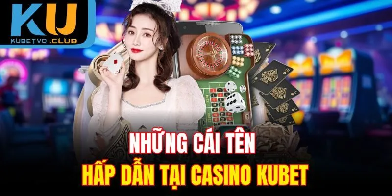 Những cái tên hấp dẫn tại casino Kubet