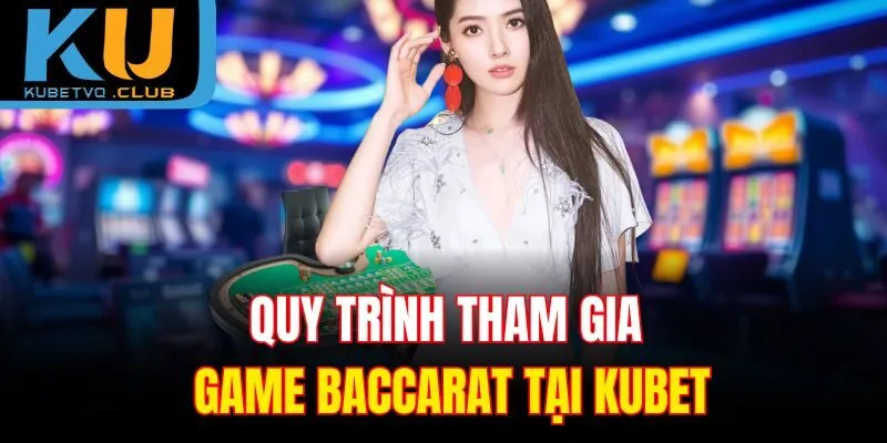 Quy trình tham gia game Baccarat tại Kubet