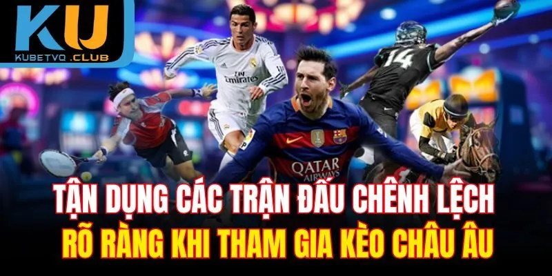 Tận dụng các trận đấu chênh lệch rõ ràng khi tham gia kèo châu Âu