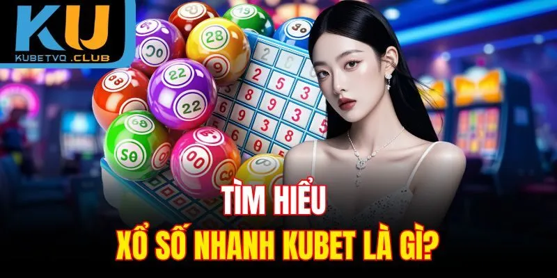 Tìm hiểu xổ số nhanh Kubet là gì?
