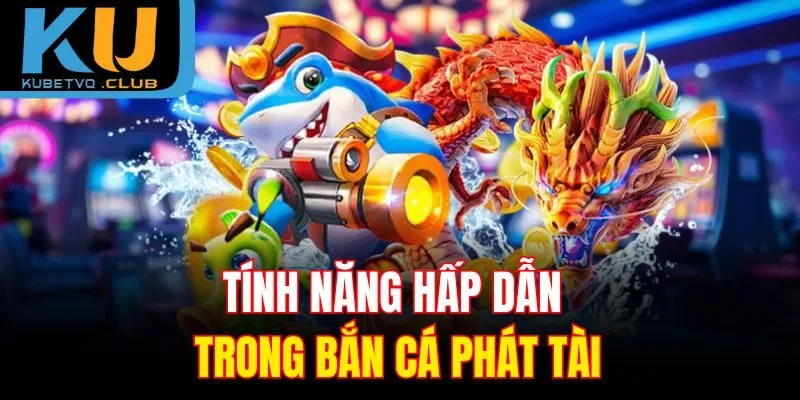 Tính năng hấp dẫn trong bắn cá Phát Tài