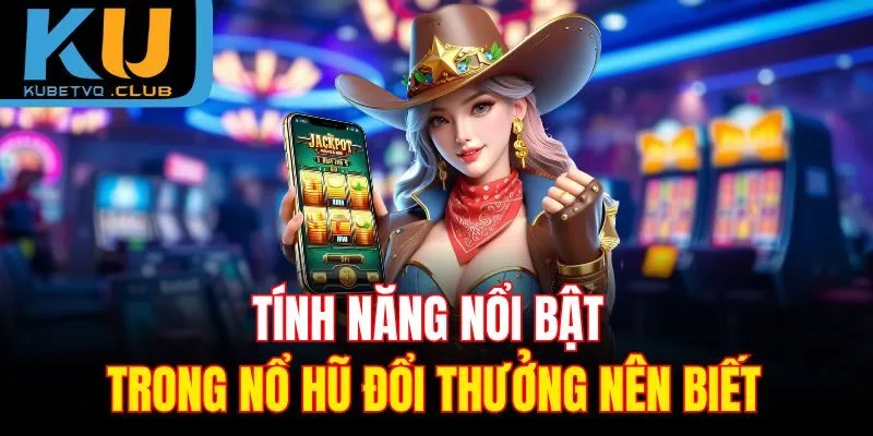 Tính năng nổi bật trong nổ hũ đổi thưởng nên biết