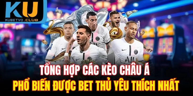 Tổng hợp các kèo châu Á phổ biến được bet thủ yêu thích nhất