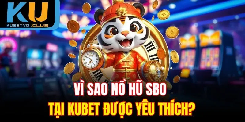 Vì sao nổ hũ SBO tại Kubet được yêu thích?