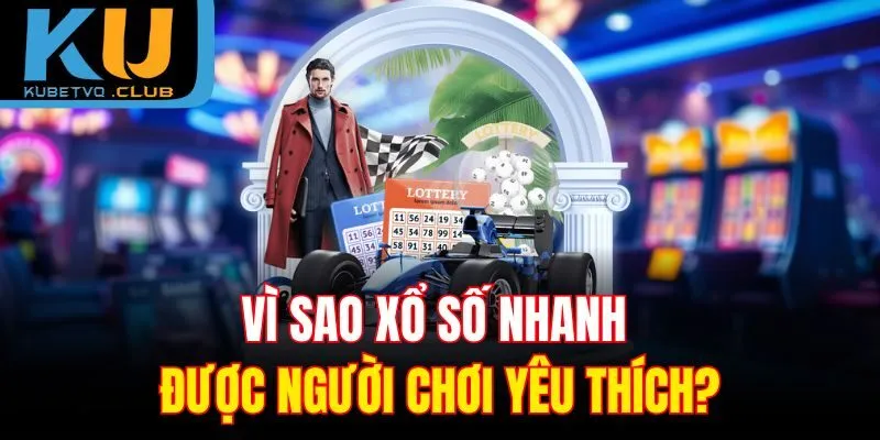 Vì sao xổ số nhanh được người chơi yêu thích?